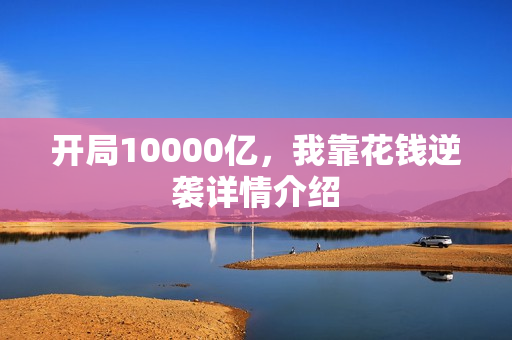 开局10000亿，我靠花钱逆袭详情介绍