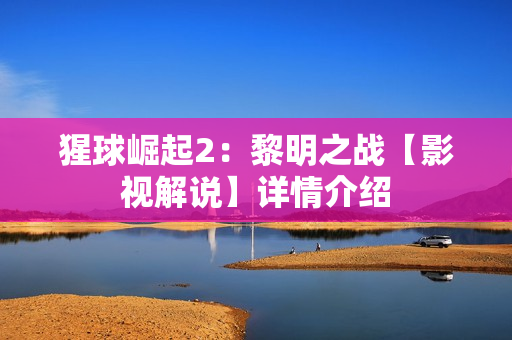 猩球崛起2：黎明之战【影视解说】详情介绍