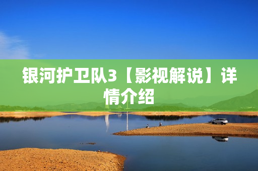 银河护卫队3【影视解说】详情介绍 银河护卫队3【影视解说】详情介绍