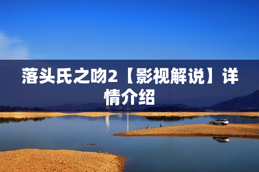 落头氏之吻2【影视解说】详情介绍