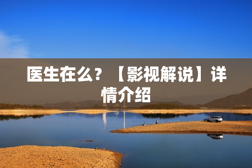 医生在么？【影视解说】详情介绍