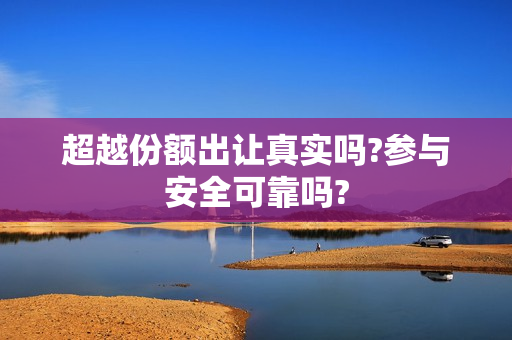 超越份额出让真实吗?参与安全可靠吗?