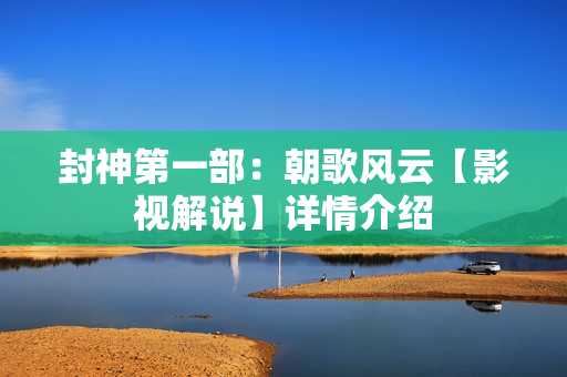 封神第一部：朝歌风云【影视解说】详情介绍