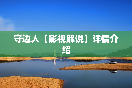 守边人【影视解说】详情介绍 守边人【影视解说】详情介绍