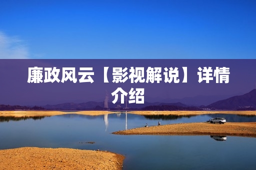 廉政风云【影视解说】详情介绍