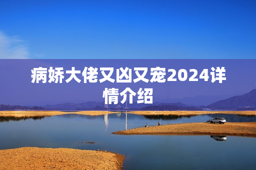 病娇大佬又凶又宠2024详情介绍