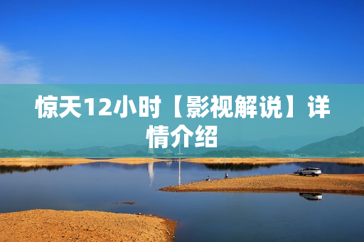 惊天12小时【影视解说】详情介绍