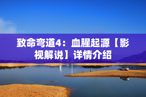 致命弯道4：血腥起源【影视解说】详情介绍