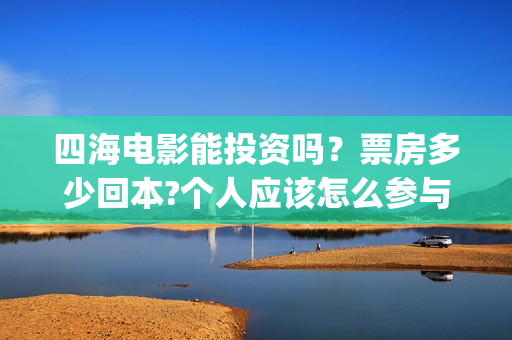 四海电影能投资吗？票房多少回本?个人应该怎么参与?(四海电影预估票房)