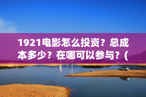 1921电影怎么投资？总成本多少？在哪可以参与？(1921电影投屏)