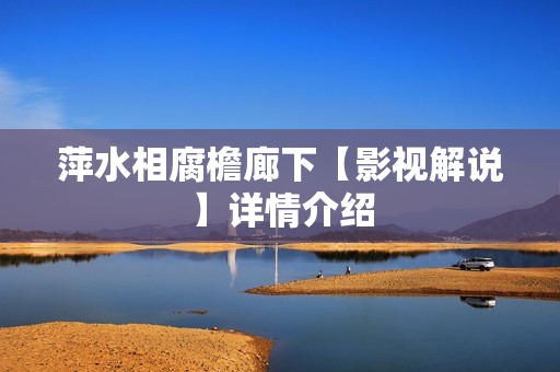 萍水相腐檐廊下【影视解说】详情介绍