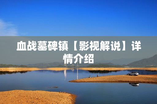 血战墓碑镇【影视解说】详情介绍