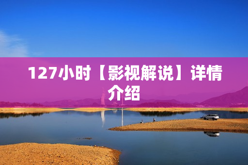 127小时【影视解说】详情介绍