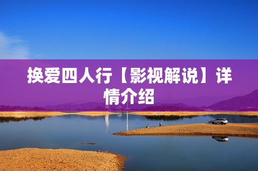 换爱四人行【影视解说】详情介绍