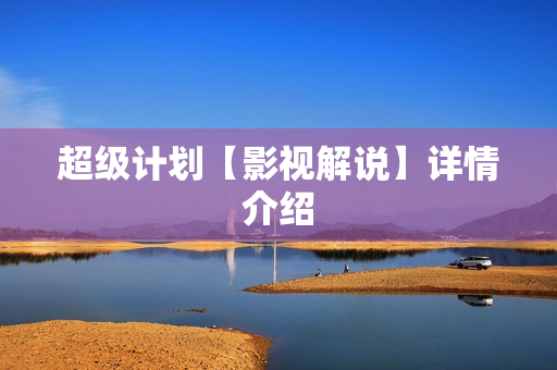 超级计划【影视解说】详情介绍