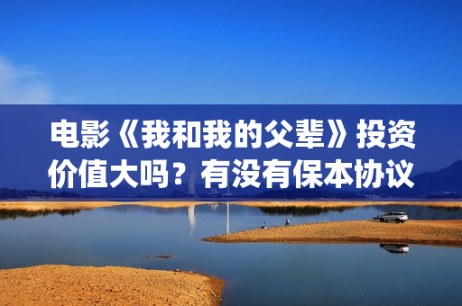 电影《我和我的父辈》投资价值大吗？有没有保本协议？(电影《我和我的家乡》免费播放)