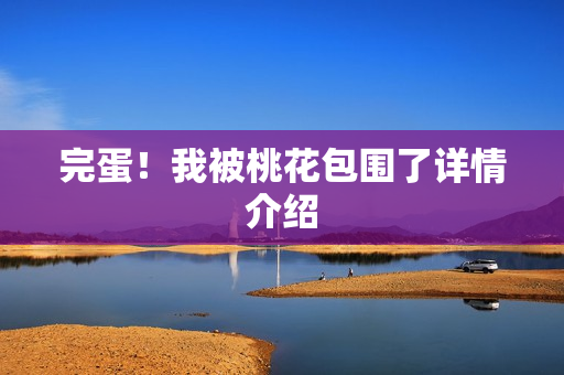 完蛋！我被桃花包围了详情介绍