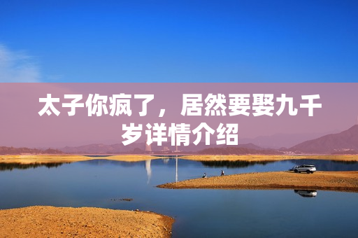 太子你疯了，居然要娶九千岁详情介绍