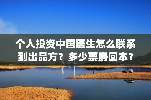 个人投资中国医生怎么联系到出品方？多少票房回本？(投资中国医生)