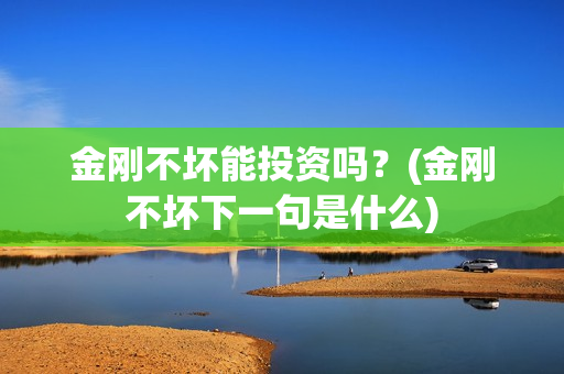 金刚不坏能投资吗？(金刚不坏下一句是什么)