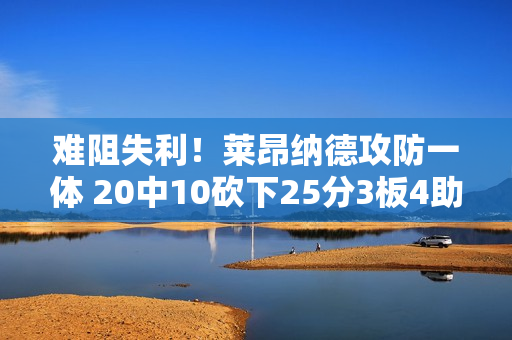 难阻失利！莱昂纳德攻防一体 20中10砍下25分3板4助3断