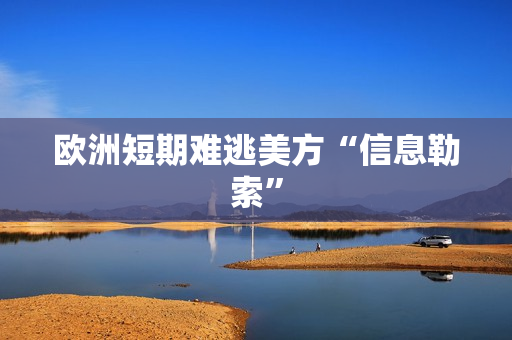 欧洲短期难逃美方“信息勒索”