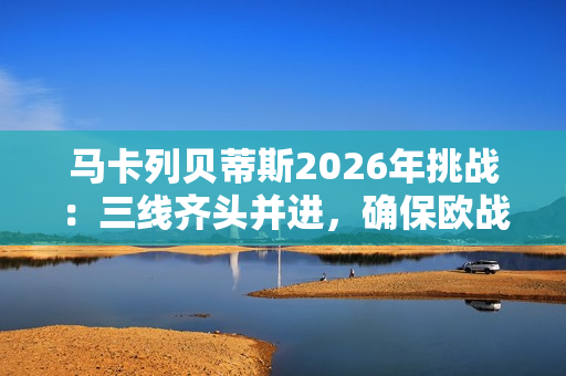马卡列贝蒂斯2026年挑战：三线齐头并进，确保欧战席位
