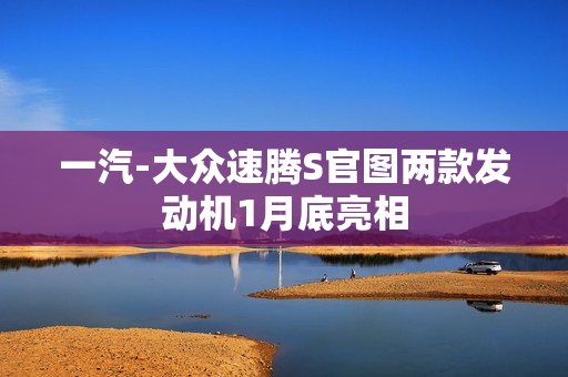 一汽-大众速腾S官图两款发动机1月底亮相