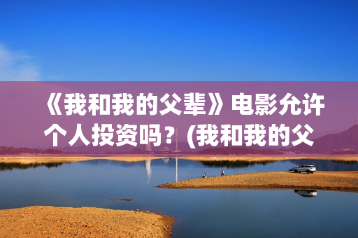《我和我的父辈》电影允许个人投资吗？(我和我的父辈主题曲)
