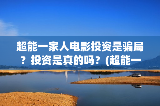 超能一家人电影投资是骗局？投资是真的吗？(超能一家人电影免费高清)