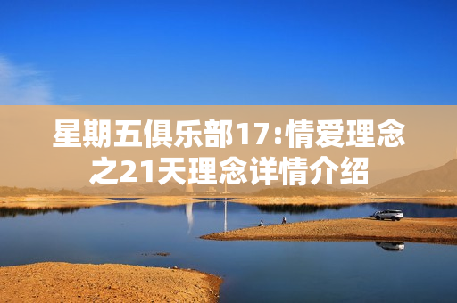 星期五俱乐部17:情爱理念之21天理念详情介绍