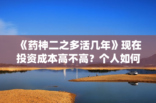 《药神二之多活几年》现在投资成本高不高？个人如何投资？电影投资赚钱吗？(药神作者)