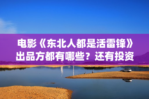 电影《东北人都是活雷锋》出品方都有哪些？还有投资份额吗？(看一下东北人)