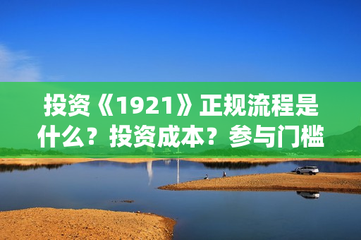 投资《1921》正规流程是什么？投资成本？参与门槛？(电影1921投资)