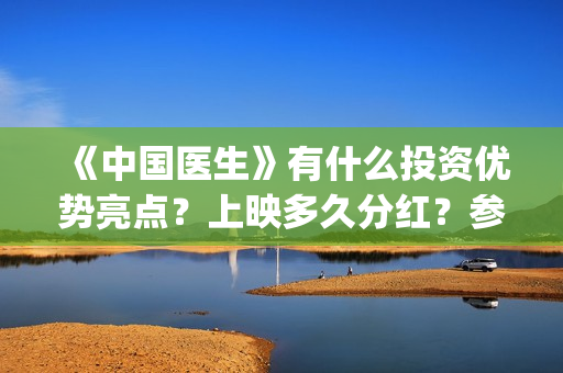 《中国医生》有什么投资优势亮点？上映多久分红？参与门槛高吗？(《中国医生》有几个版本)