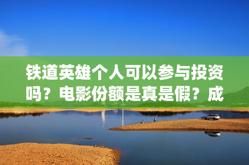铁道英雄个人可以参与投资吗？电影份额是真是假？成本多少？(铁道英雄全体演员)