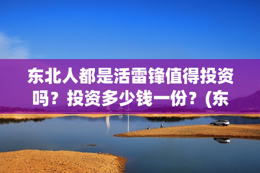 东北人都是活雷锋值得投资吗？投资多少钱一份？(东北人都是活雷锋之长白山行动)