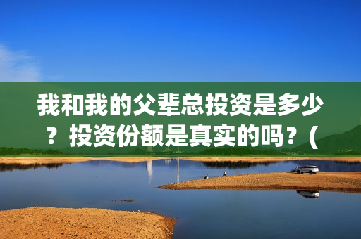 我和我的父辈总投资是多少？投资份额是真实的吗？(我和我的父辈时常)