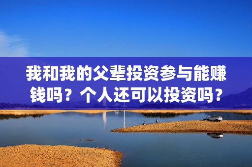 我和我的父辈投资参与能赚钱吗？个人还可以投资吗？(我和我的父辈热议)