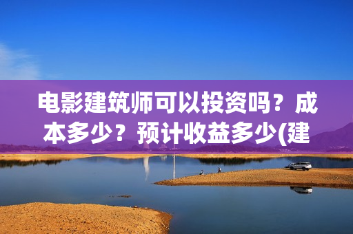 电影建筑师可以投资吗？成本多少？预计收益多少(建筑师的电影)