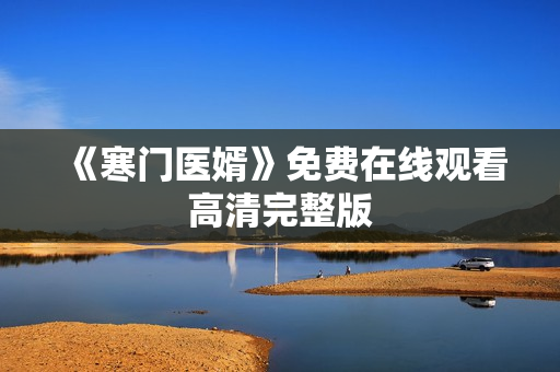 《寒门医婿》免费在线观看高清完整版