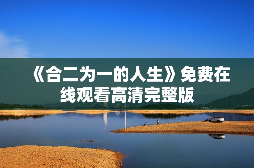 《合二为一的人生》免费在线观看高清完整版