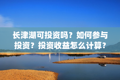 长津湖可投资吗？如何参与投资？投资收益怎么计算？(长津湖投资13亿多少能回本)