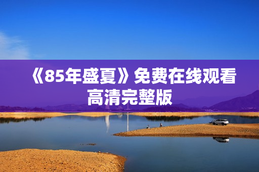 《85年盛夏》免费在线观看高清完整版