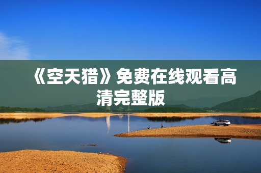 《空天猎》免费在线观看高清完整版