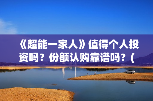 《超能一家人》值得个人投资吗？份额认购靠谱吗？(超能一家人演员表)