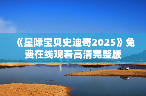 《星际宝贝史迪奇2025》免费在线观看高清完整版