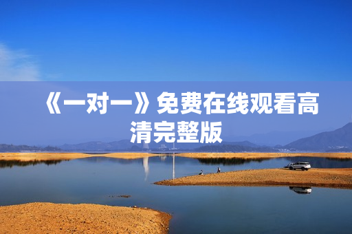 《一对一》免费在线观看高清完整版