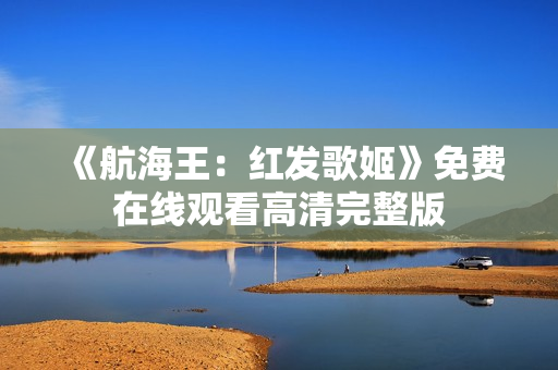 《航海王：红发歌姬》免费在线观看高清完整版