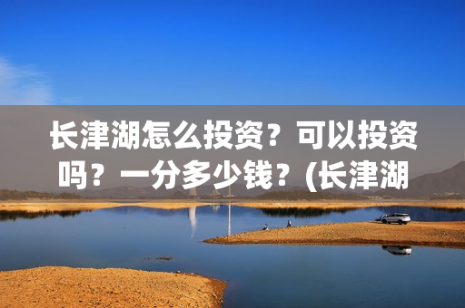 长津湖怎么投资？可以投资吗？一分多少钱？(长津湖哪里投资)
